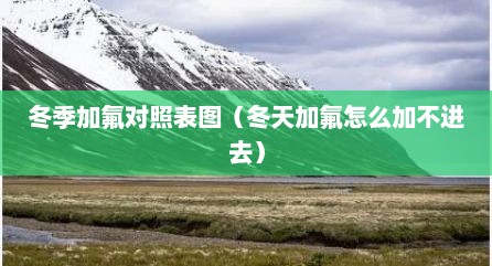 冬季加氟对照表图（冬天加氟怎么加不进去）