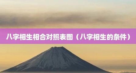 八字相生相合对照表图（八字相生的条件）
