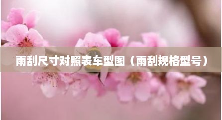 雨刮尺寸对照表车型图（雨刮规格型号）