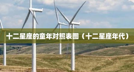 十二星座的童年对照表图（十二星座年代）