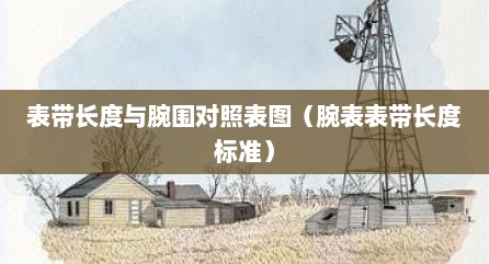 表带长度与腕围对照表图（腕表表带长度标准）
