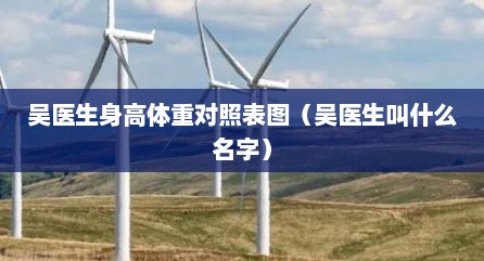 吴医生身高体重对照表图（吴医生叫什么名字）