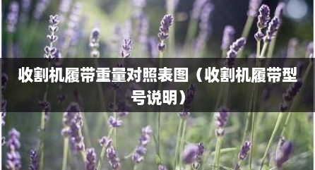 收割机履带重量对照表图（收割机履带型号说明）