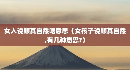女人说顺其自然啥意思（女孩子说顺其自然,有几种意思?）