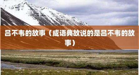 吕不韦的故事（成语典故说的是吕不韦的故事）