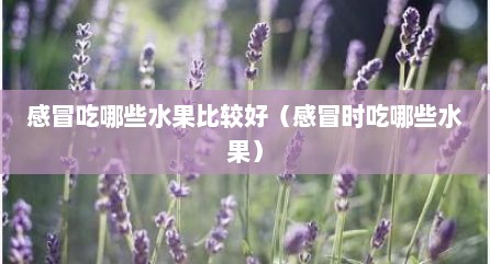 感冒吃哪些水果比较好（感冒时吃哪些水果）