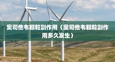 奥司他韦颗粒副作用（奥司他韦颗粒副作用多久发生）