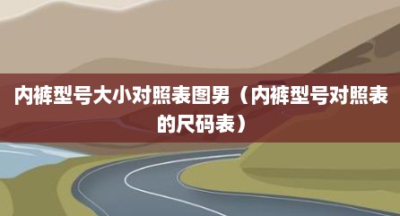 内裤型号大小对照表图男（内裤型号对照表的尺码表）