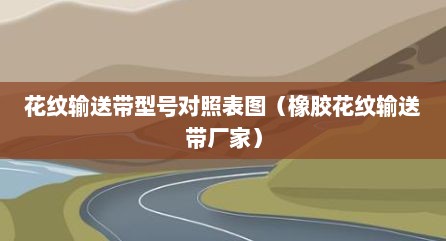 花纹输送带型号对照表图（橡胶花纹输送带厂家）