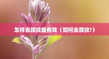 怎样去颈纹最有效（如何去颈纹?）