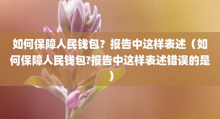 如何保障人民钱包？报告中这样表述（如何保障人民钱包?报告中这样表述错误的是）