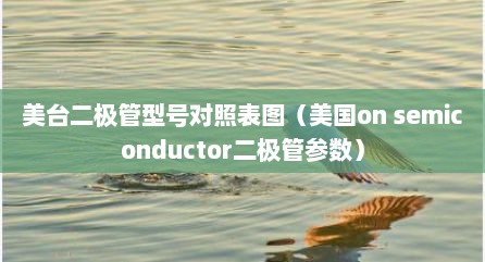 美台二极管型号对照表图（美国on semiconductor二极管参数）