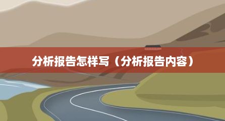 分析报告怎样写（分析报告内容）