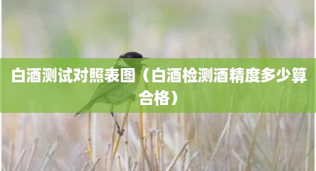 白酒测试对照表图（白酒检测酒精度多少算合格）