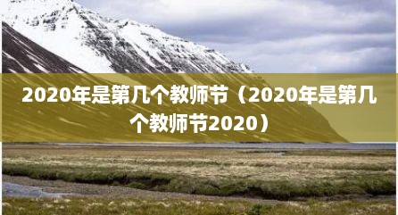 2020年是第几个教师节（2020年是第几个教师节2020）