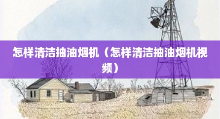 怎样清洁抽油烟机（怎样清洁抽油烟机视频）