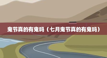 鬼节真的有鬼吗（七月鬼节真的有鬼吗）