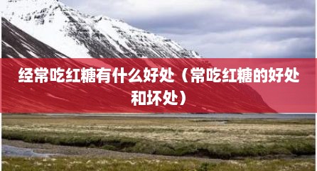 经常吃红糖有什么好处（常吃红糖的好处和坏处）