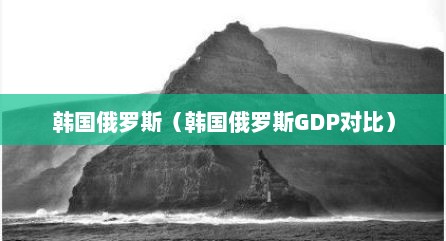 韩国俄罗斯（韩国俄罗斯GDP对比）