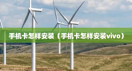 手机卡怎样安装（手机卡怎样安装vivo）