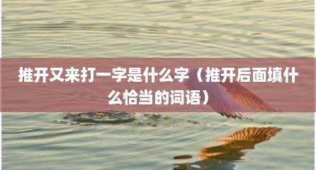 推开又来打一字是什么字（推开后面填什么恰当的词语）