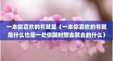 一本你喜欢的书就是（一本你喜欢的书就是什么也是一处你随时想去就去的什么）