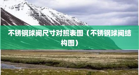 不锈钢球阀尺寸对照表图（不锈钢球阀结构图）