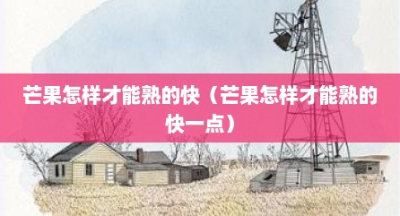 芒果怎样才能熟的快（芒果怎样才能熟的快一点）