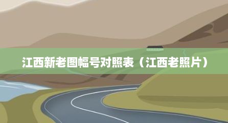 江西新老图幅号对照表（江西老照片）