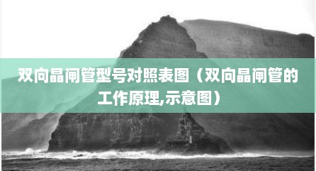 双向晶闸管型号对照表图（双向晶闸管的工作原理,示意图）