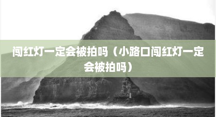 闯红灯一定会被拍吗（小路口闯红灯一定会被拍吗）