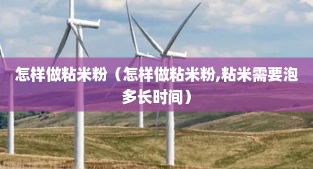 怎样做粘米粉（怎样做粘米粉,粘米需要泡多长时间）