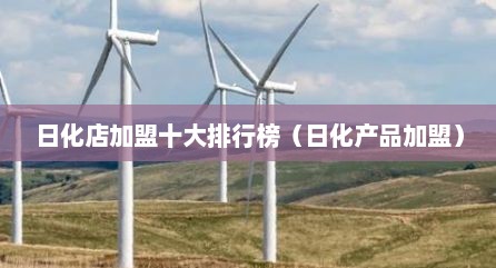 日化店加盟十大排行榜（日化产品加盟）