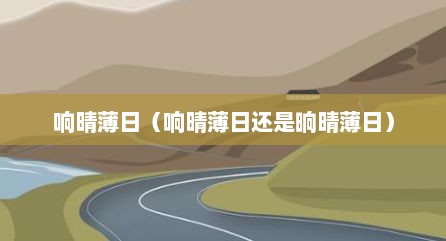 响晴薄日（响晴薄日还是晌晴薄日）