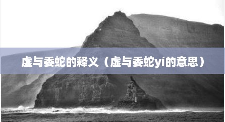 虚与委蛇的释义（虚与委蛇yí的意思）