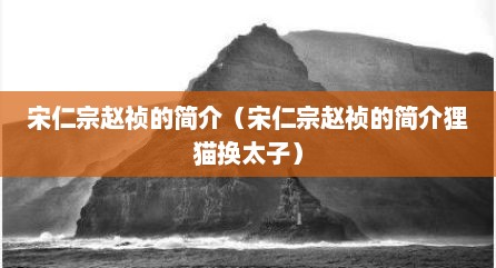 宋仁宗赵祯的简介（宋仁宗赵祯的简介狸猫换太子）