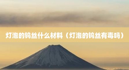 灯泡的钨丝什么材料（灯泡的钨丝有毒吗）