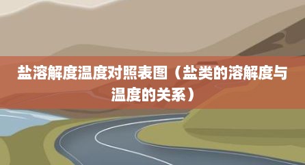 盐溶解度温度对照表图（盐类的溶解度与温度的关系）