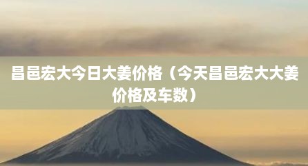 昌邑宏大今日大姜价格（今天昌邑宏大大姜价格及车数）