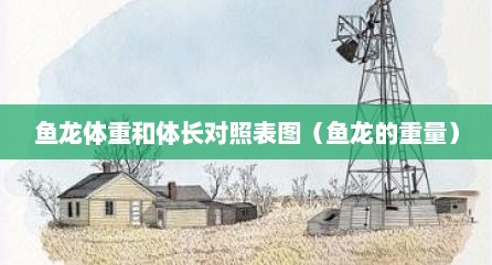 鱼龙体重和体长对照表图（鱼龙的重量）