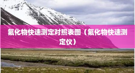 氟化物快速测定对照表图（氟化物快速测定仪）