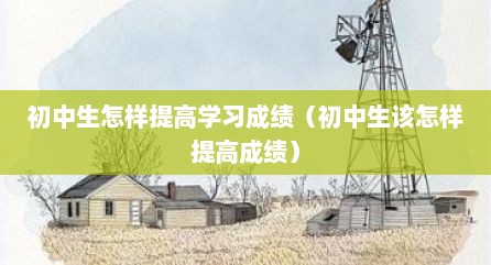 初中生怎样提高学习成绩（初中生该怎样提高成绩）