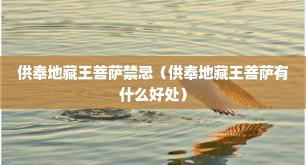 供奉地藏王菩萨禁忌（供奉地藏王菩萨有什么好处）