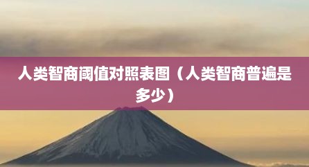 人类智商阈值对照表图（人类智商普遍是多少）