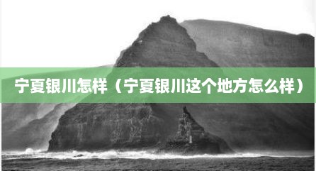 宁夏银川怎样（宁夏银川这个地方怎么样）