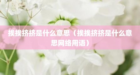 挨挨挤挤是什么意思（挨挨挤挤是什么意思网络用语）