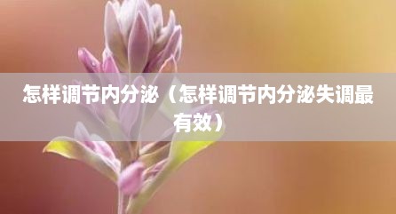怎样调节内分泌（怎样调节内分泌失调最有效）