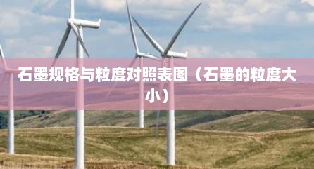 石墨规格与粒度对照表图（石墨的粒度大小）