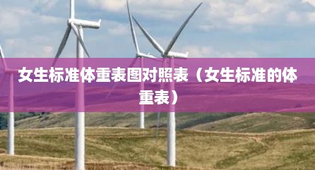 女生标准体重表图对照表（女生标准的体重表）