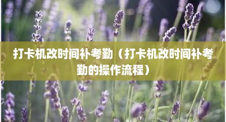 打卡机改时间补考勤（打卡机改时间补考勤的操作流程）